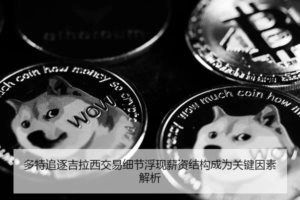 多特追逐吉拉西交易细节浮现薪资结构成为关键因素解析