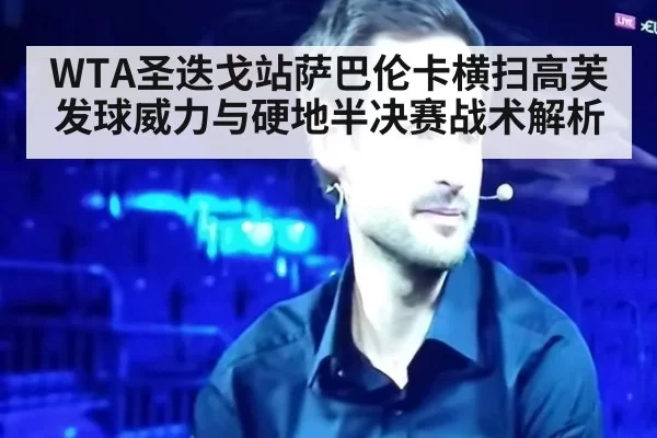 WTA圣迭戈站萨巴伦卡横扫高芙发球威力与硬地半决赛战术解析 | leyu
