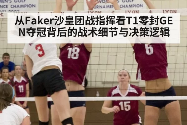从Faker沙皇团战指挥看T1零封GEN夺冠背后的战术细节与决策逻辑 | leyu