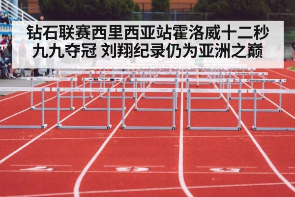 钻石联赛西里西亚站霍洛威十二秒九九夺冠 刘翔纪录仍为亚洲之巅 | leyu