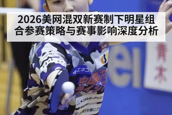 2026美网混双新赛制下明星组合参赛策略与赛事影响深度分析 | leyu